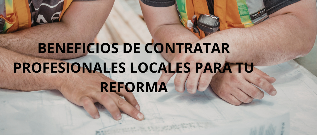 BENEFICIOS DE CONTRATAR PROFESIONALES LOCALES PARA TU REFORMA