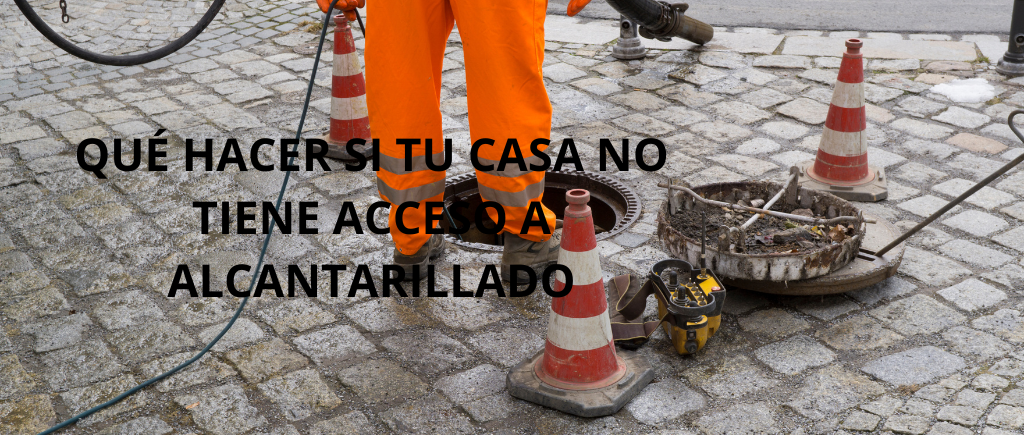 QUÉ HACER SI TU CASA NO TIENE ACCESO A ALCANTARILLADO